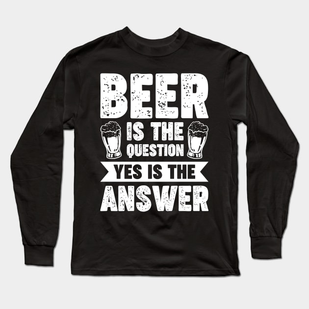 Beer is the question yes is the answer - Funny Beer Sarcastic Satire Hilarious Funny Meme Quotes Sayings Long Sleeve T-Shirt by Arish Van Designs